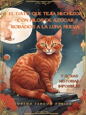 cover image of El gato que tejía hechizos con hilos de azúcar robados a la luna nueva y otras historias imposibles
